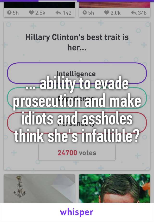 ... ability to evade prosecution and make idiots and assholes think she's infallible?