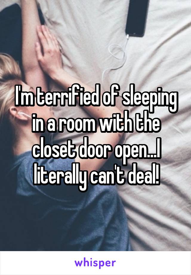 I'm terrified of sleeping in a room with the closet door open...I literally can't deal!