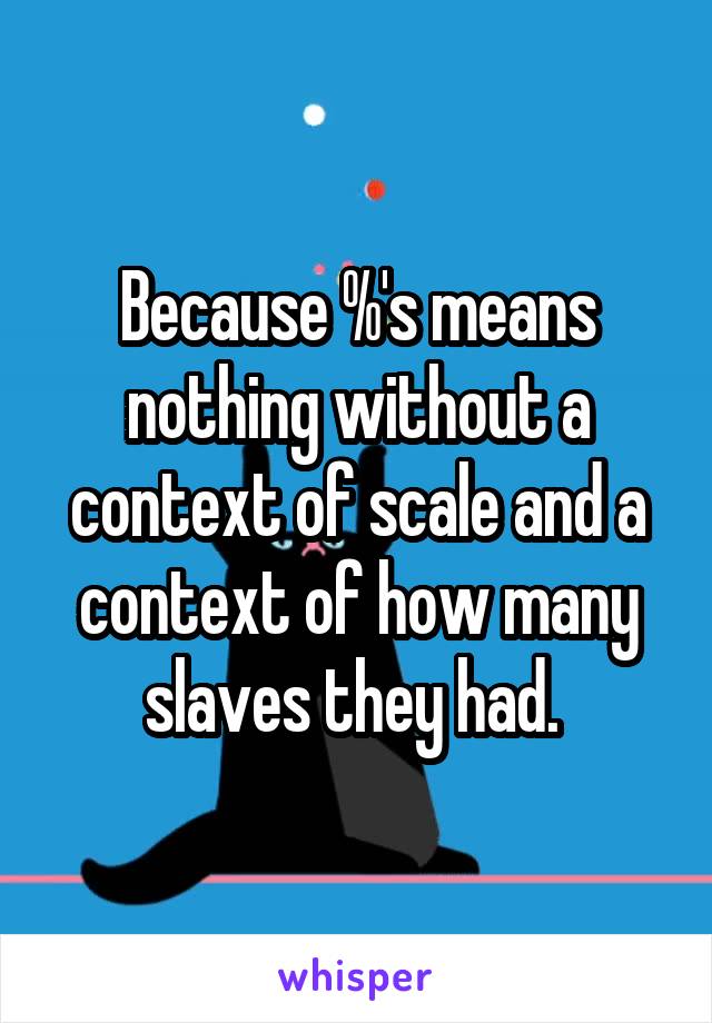 Because %'s means nothing without a context of scale and a context of how many slaves they had. 