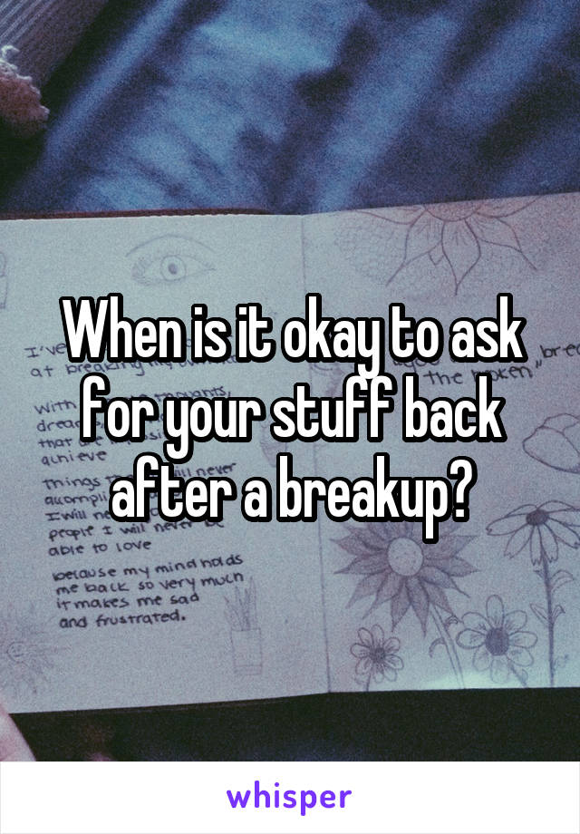 When is it okay to ask for your stuff back after a breakup?