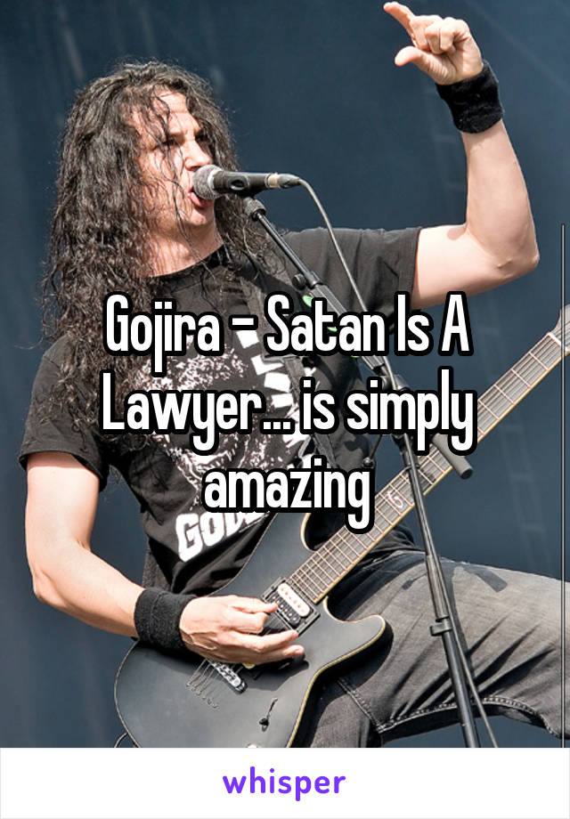 Gojira - Satan Is A Lawyer... is simply amazing