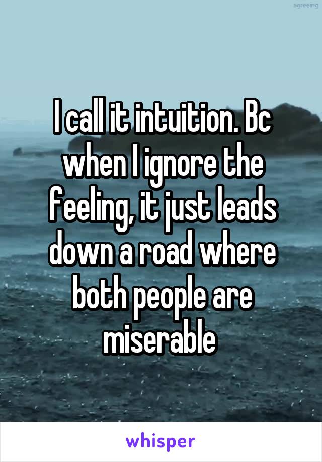I call it intuition. Bc when I ignore the feeling, it just leads down a road where both people are miserable 