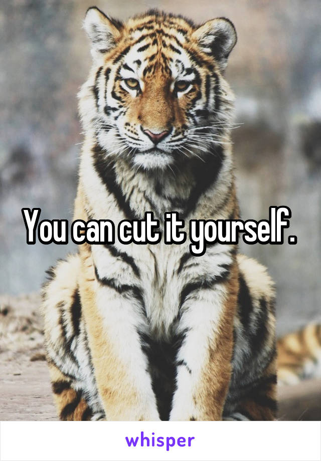 You can cut it yourself. 