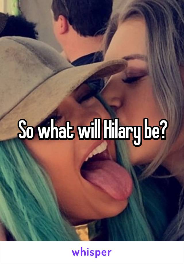 So what will Hilary be?