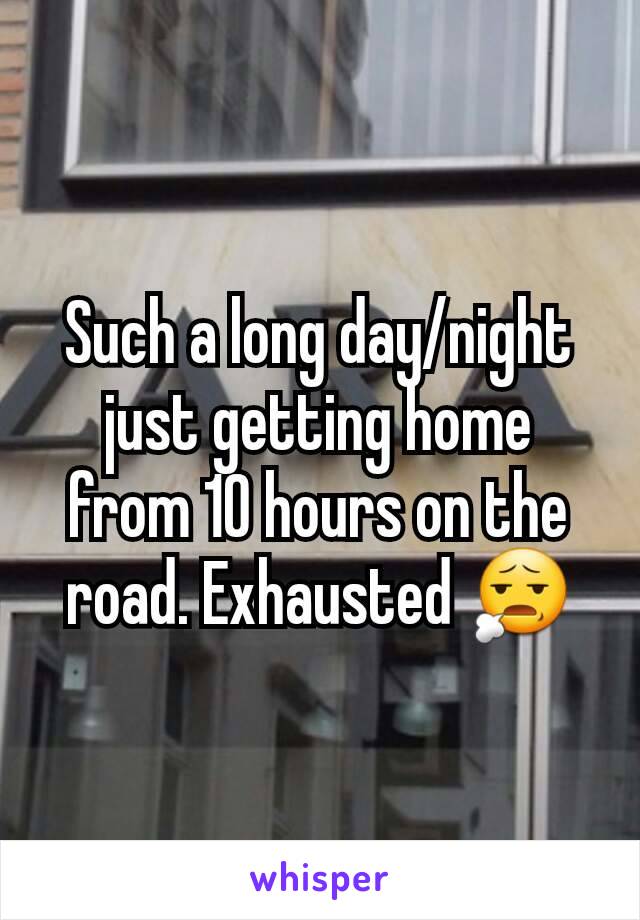 Such a long day/night just getting home from 10 hours on the road. Exhausted 😧