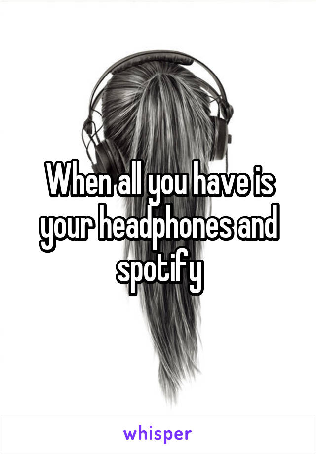 When all you have is your headphones and spotify