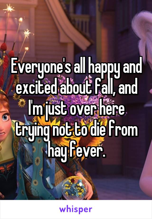 Everyone's all happy and excited about fall, and I'm just over here trying not to die from hay fever.