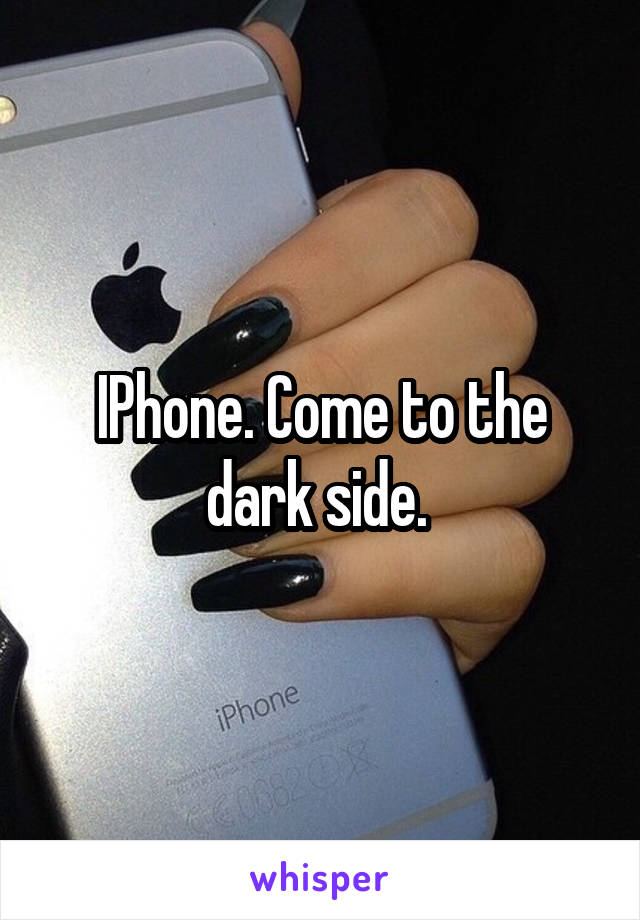 IPhone. Come to the dark side. 