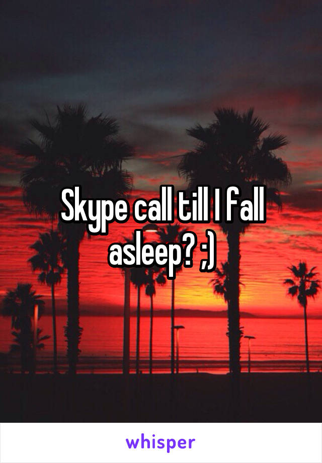 Skype call till I fall asleep? ;)