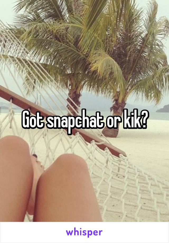 Got snapchat or kik?
