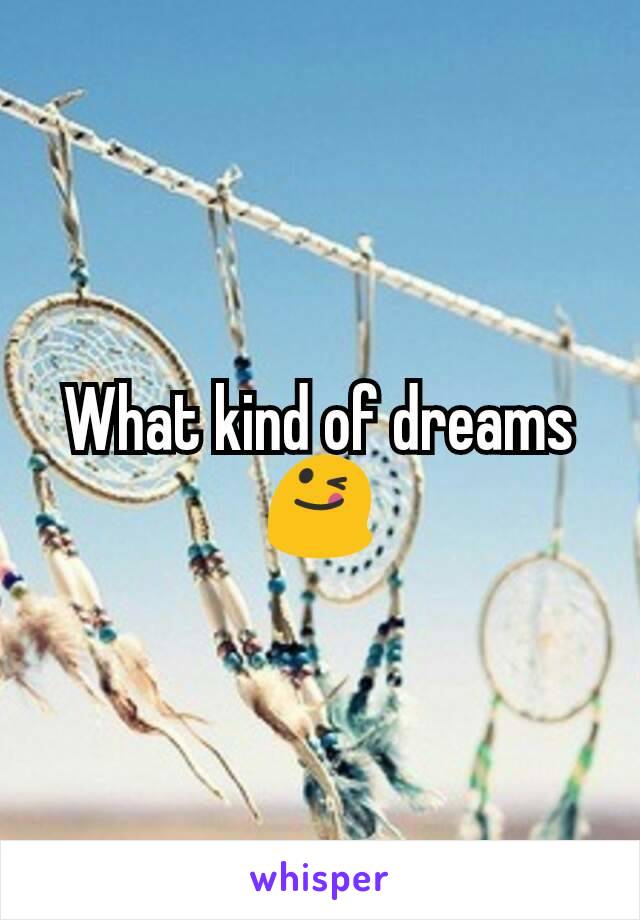 What kind of dreams 😋