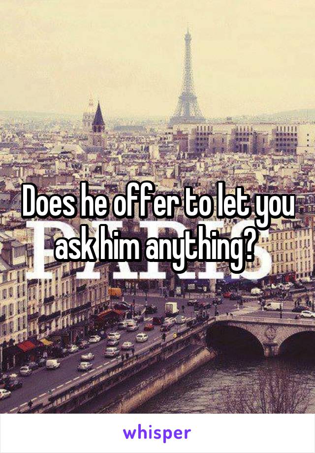 Does he offer to let you ask him anything? 