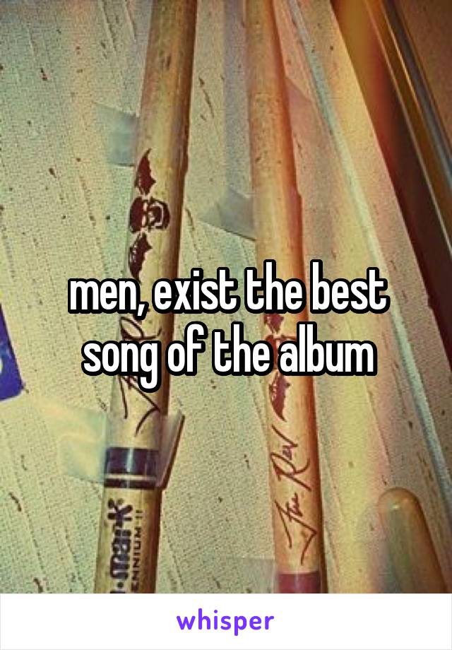 men, exist the best song of the album