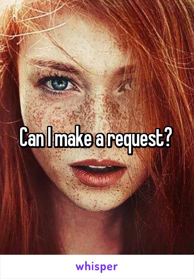 Can I make a request? 