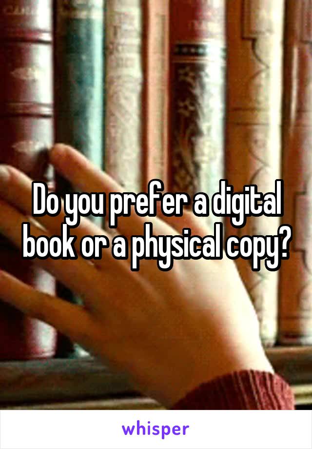 Do you prefer a digital book or a physical copy?