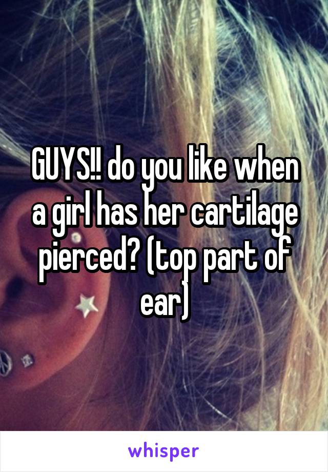 GUYS!! do you like when a girl has her cartilage pierced? (top part of ear)