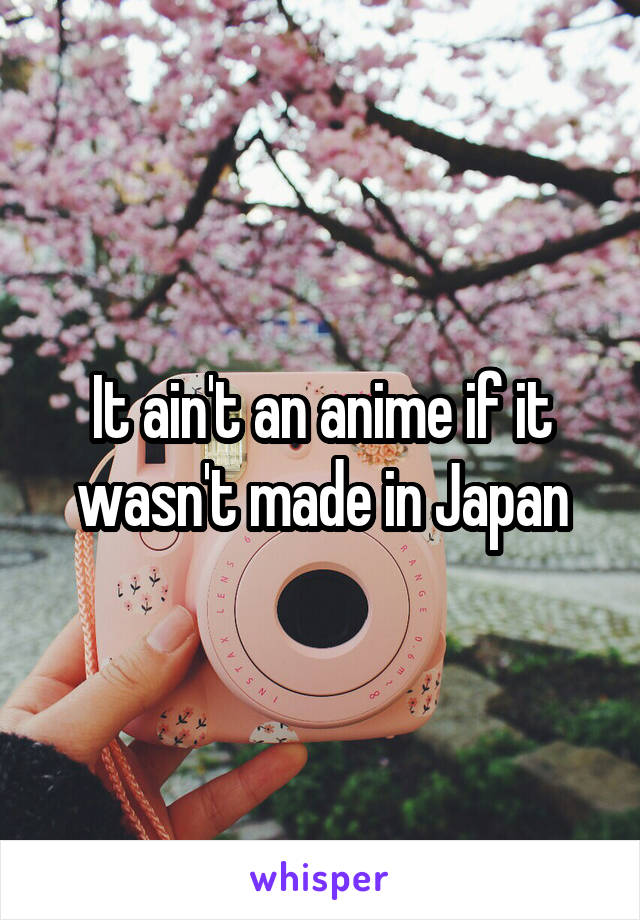 It ain't an anime if it wasn't made in Japan