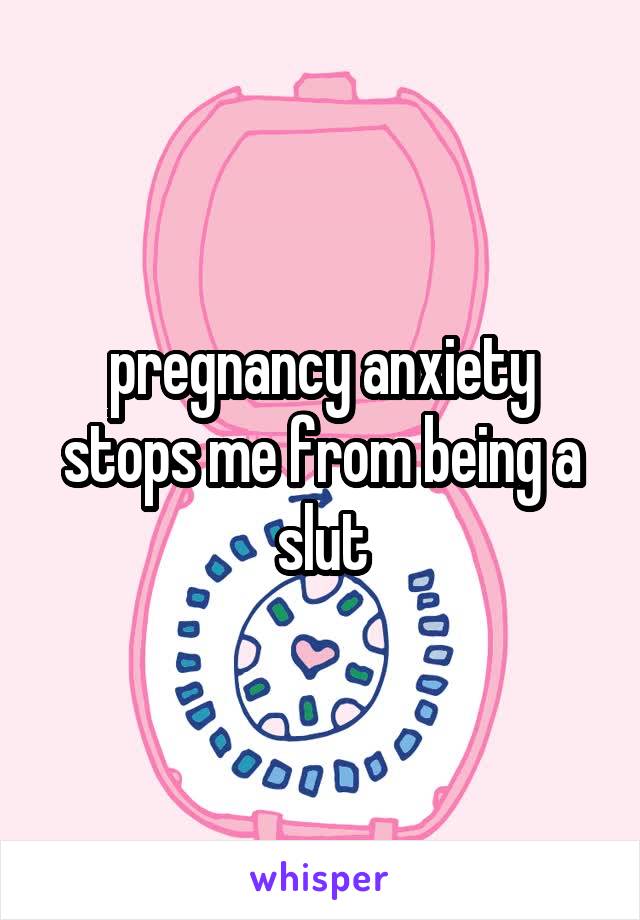 pregnancy anxiety stops me from being a slut