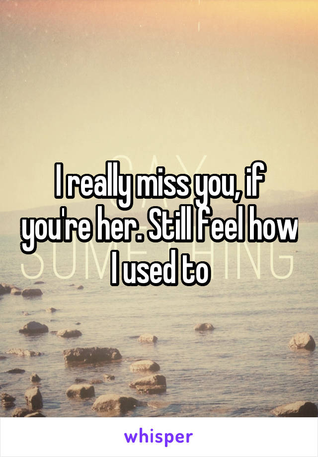 I really miss you, if you're her. Still feel how I used to