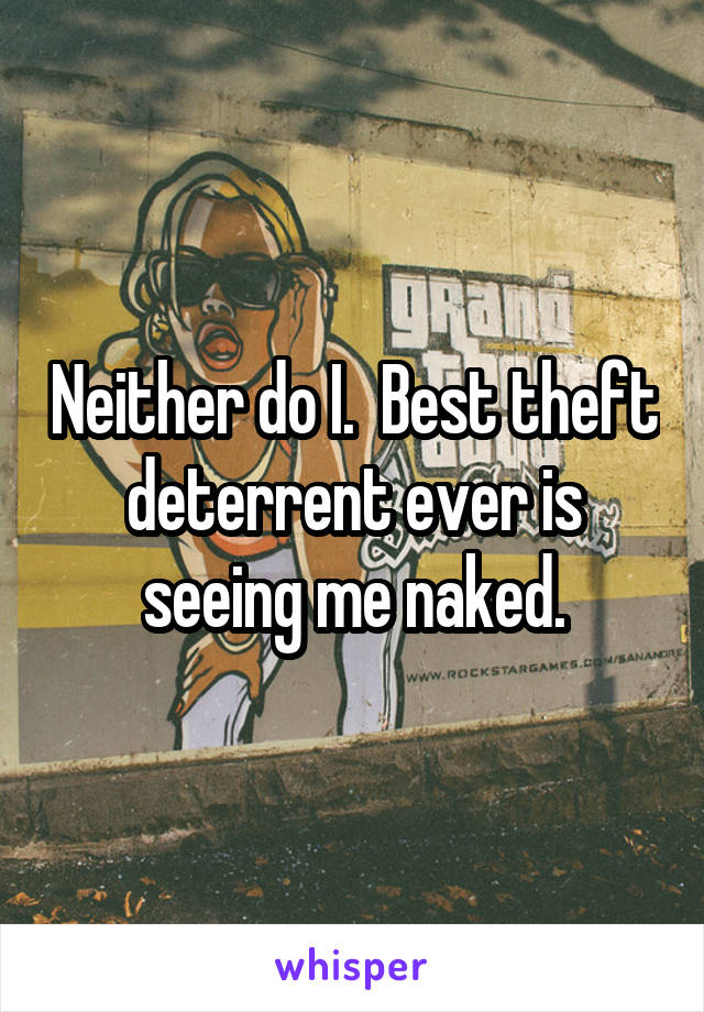 Neither do I.  Best theft deterrent ever is seeing me naked.