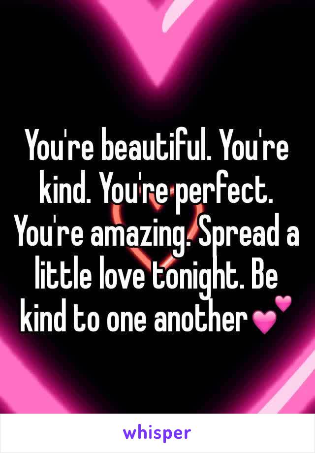 You're beautiful. You're kind. You're perfect. You're amazing. Spread a little love tonight. Be kind to one another💕