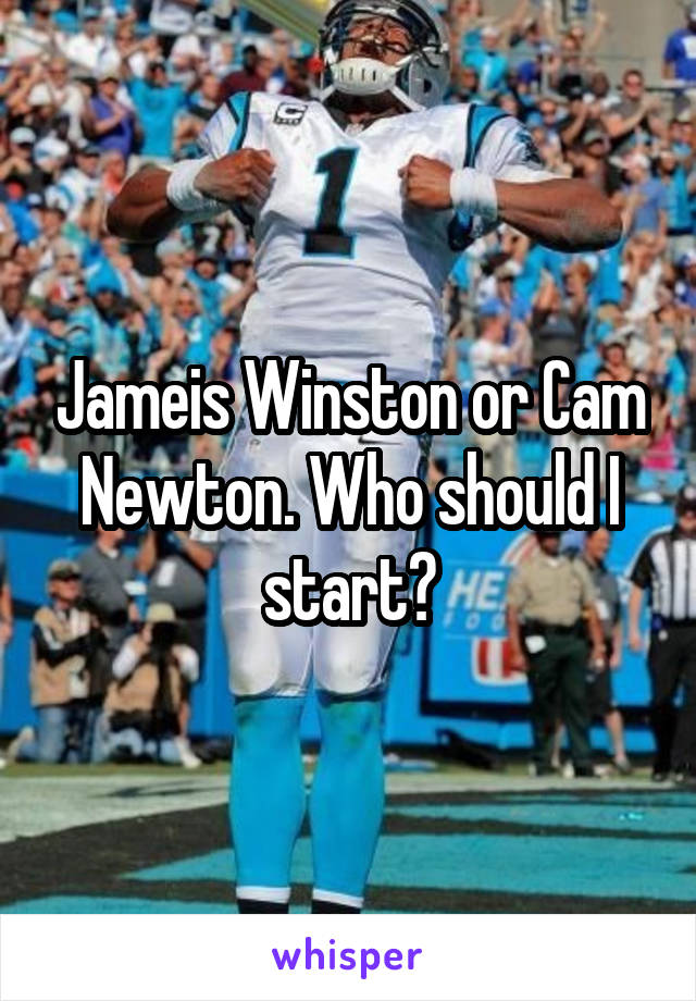 Jameis Winston or Cam Newton. Who should I start?