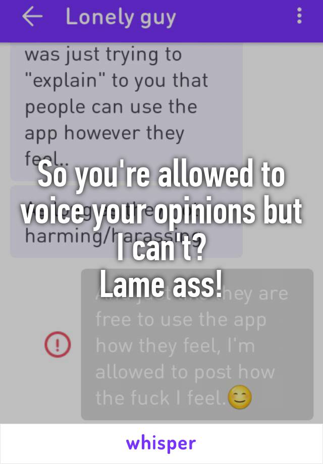 So you're allowed to voice your opinions but I can't?
Lame ass!