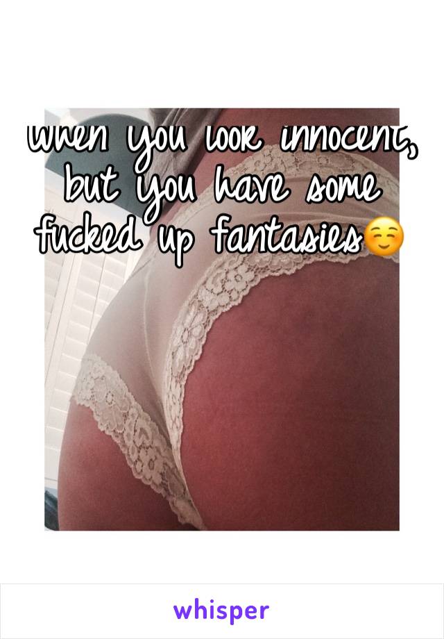 When you look innocent, but you have some fucked up fantasies☺️