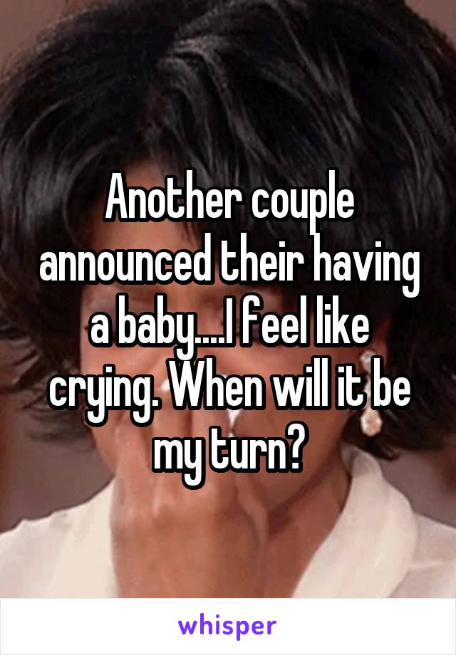 Another couple announced their having a baby....I feel like crying. When will it be my turn?