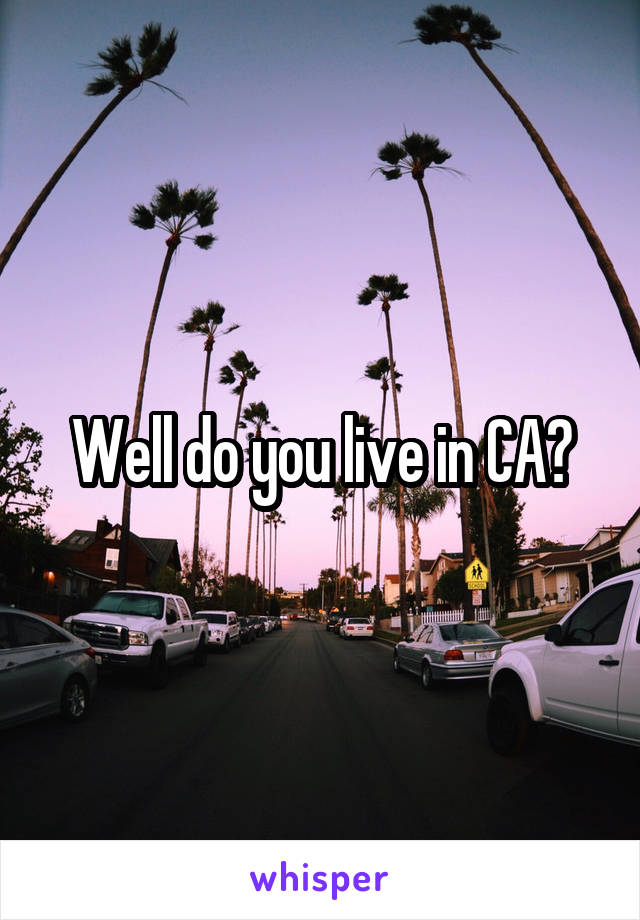 Well do you live in CA?