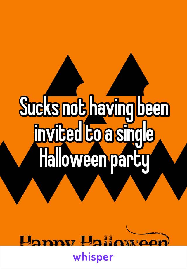 Sucks not having been invited to a single Halloween party