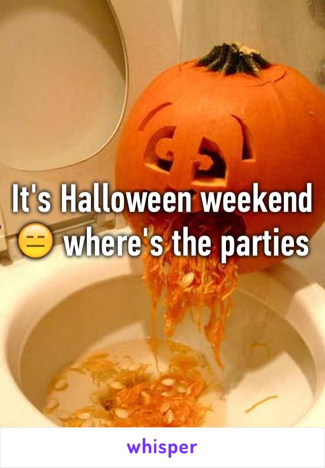 It's Halloween weekend😑 where's the parties 