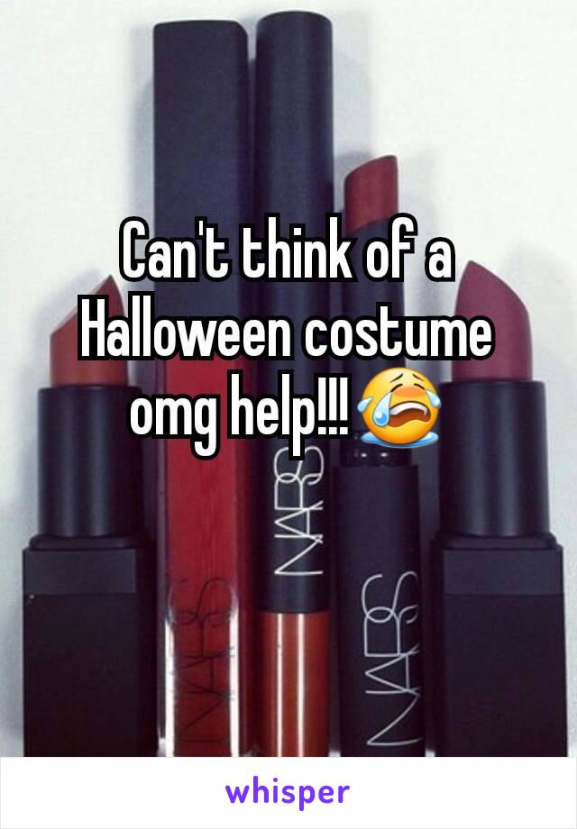 Can't think of a Halloween costume omg help!!!😭