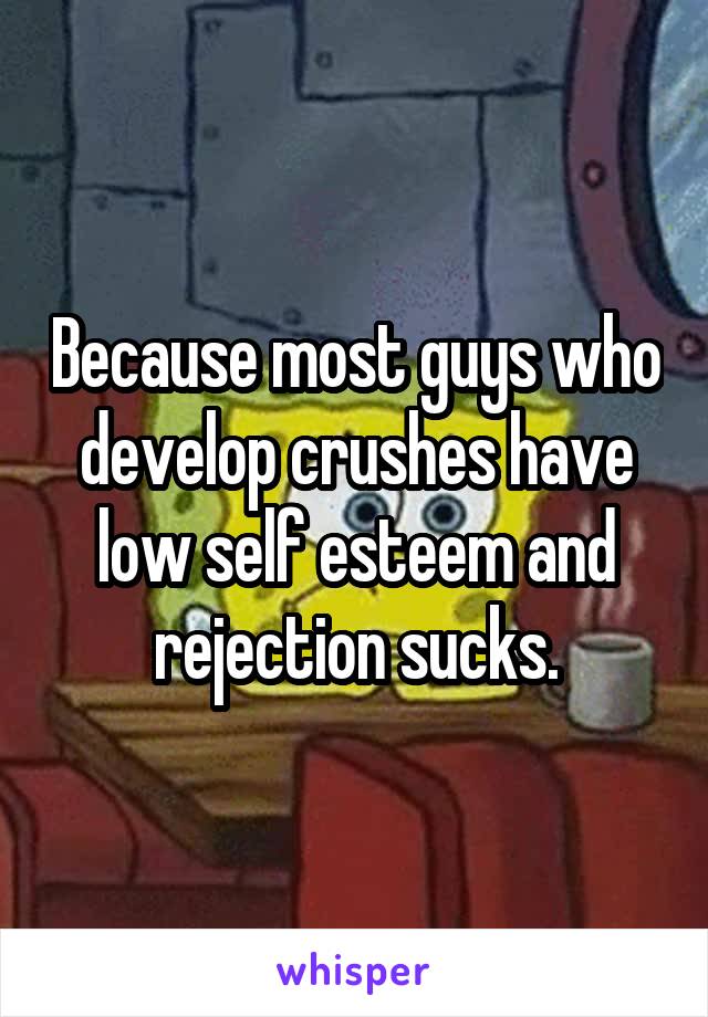 Because most guys who develop crushes have low self esteem and rejection sucks.