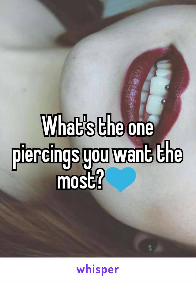 What's the one piercings you want the most?💙