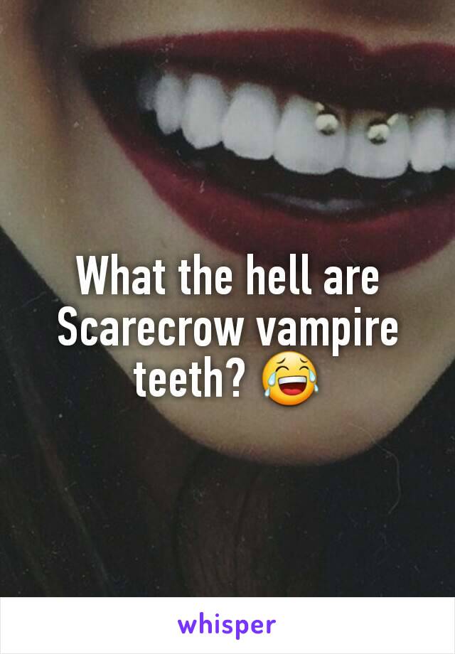What the hell are Scarecrow vampire teeth? 😂