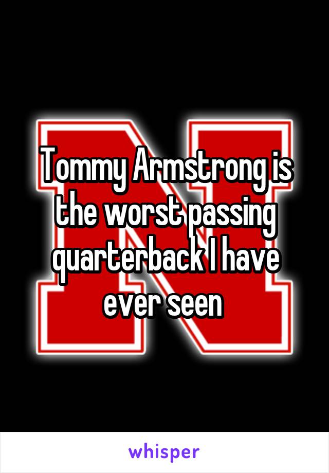 Tommy Armstrong is the worst passing quarterback I have ever seen 