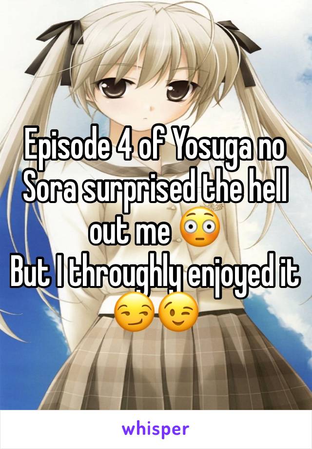 Episode 4 of Yosuga no Sora surprised the hell out me 😳
But I throughly enjoyed it 😏😉