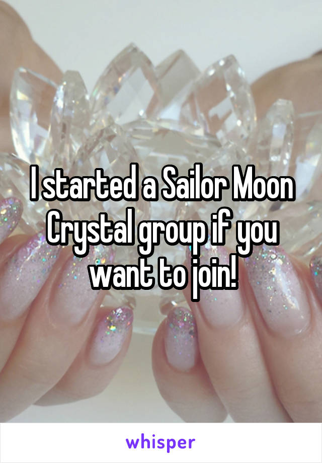 I started a Sailor Moon Crystal group if you want to join!