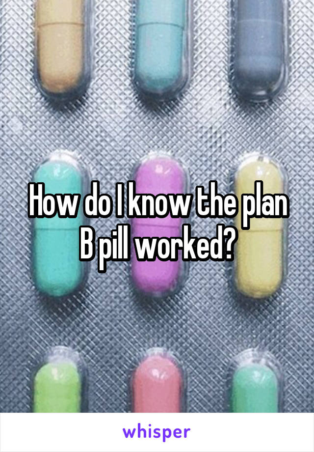 How do I know the plan B pill worked?