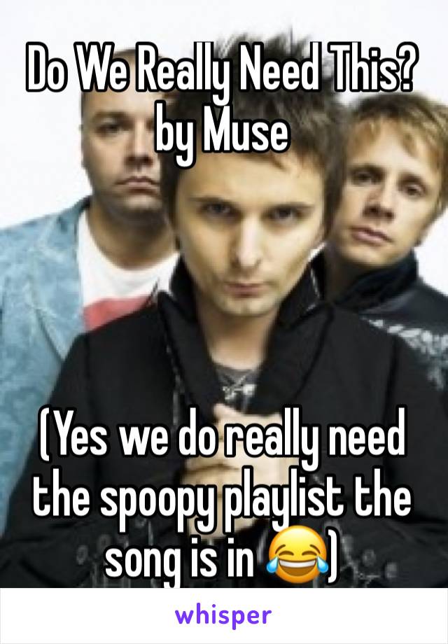 Do We Really Need This? by Muse




(Yes we do really need the spoopy playlist the song is in 😂)