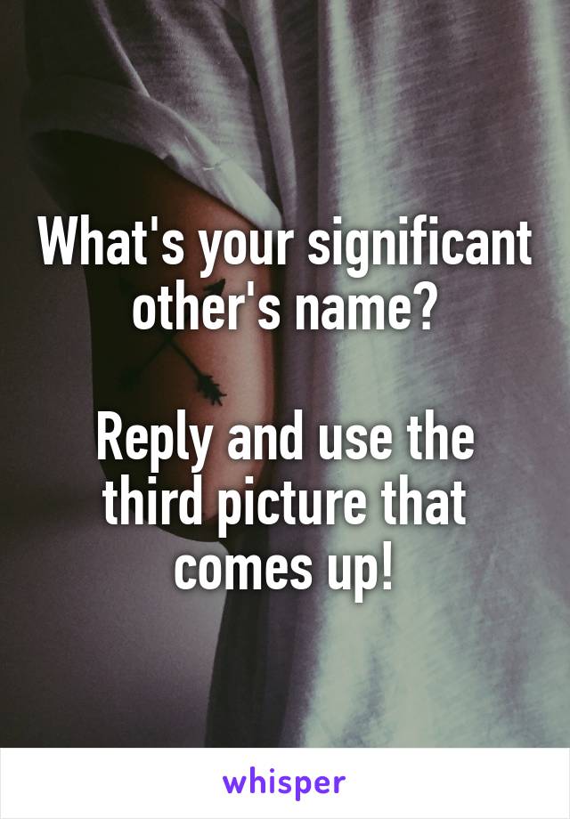 What's your significant other's name?

Reply and use the third picture that comes up!