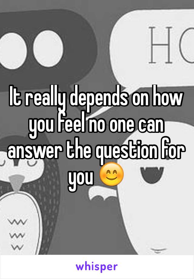 It really depends on how you feel no one can answer the question for you 😊
