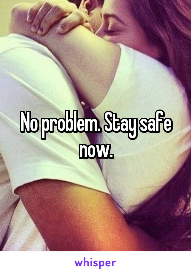 No problem. Stay safe now.