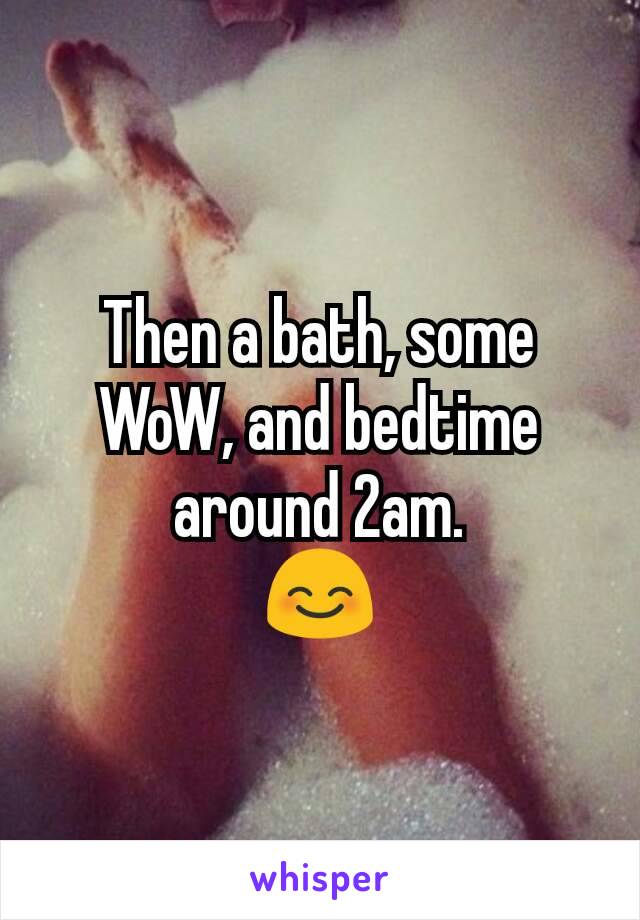 Then a bath, some WoW, and bedtime around 2am.
😊