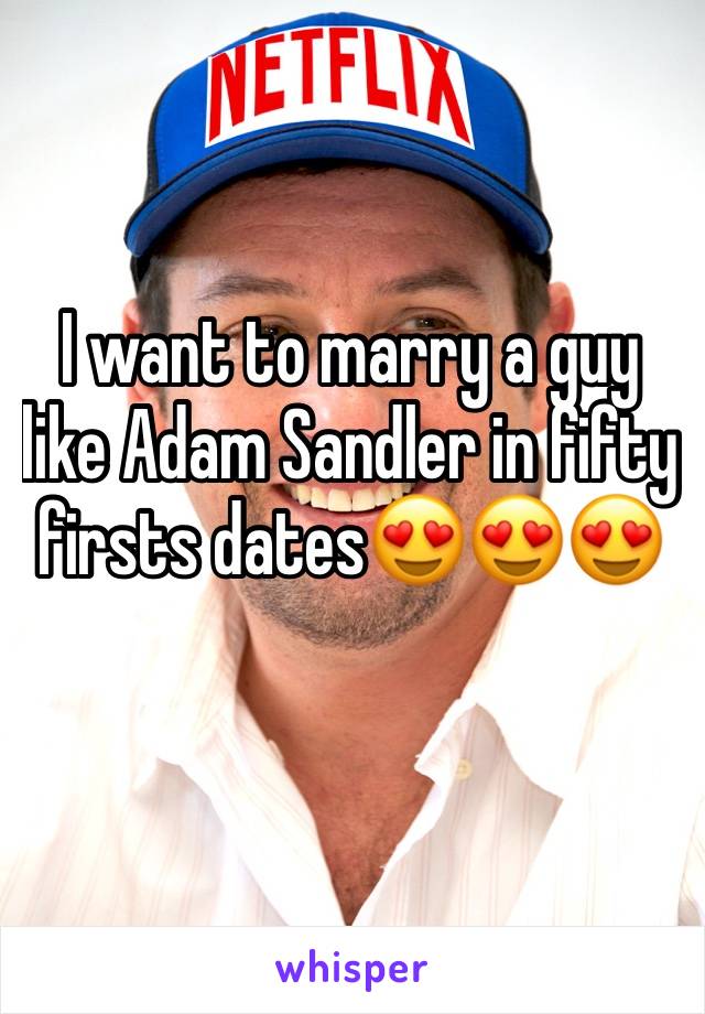 I want to marry a guy like Adam Sandler in fifty firsts dates😍😍😍