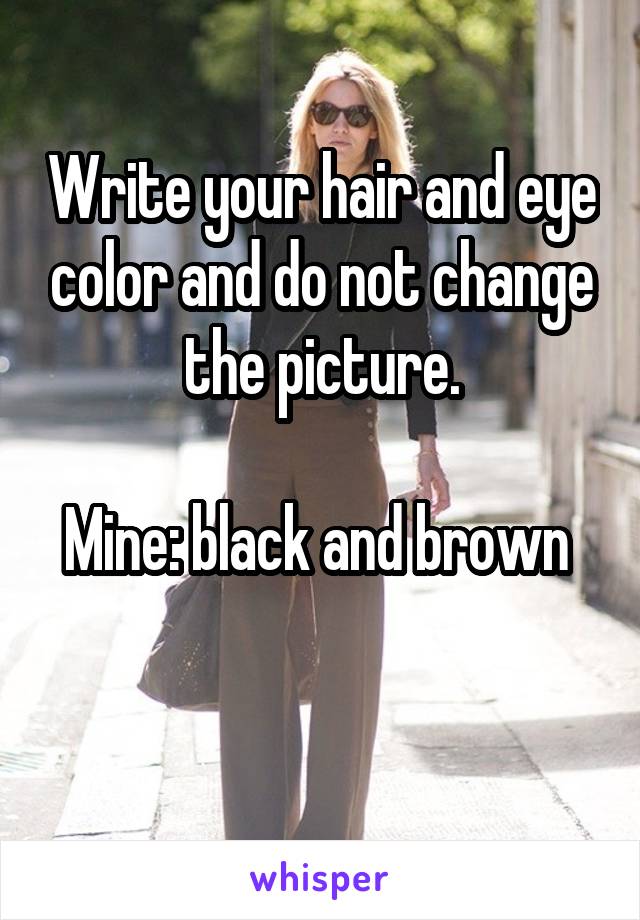 Write your hair and eye color and do not change the picture.

Mine: black and brown 

