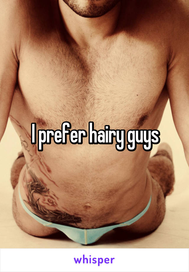 I prefer hairy guys
