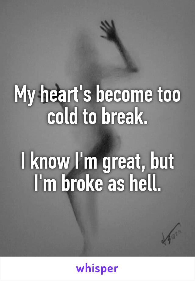 My heart's become too cold to break.

I know I'm great, but I'm broke as hell.
