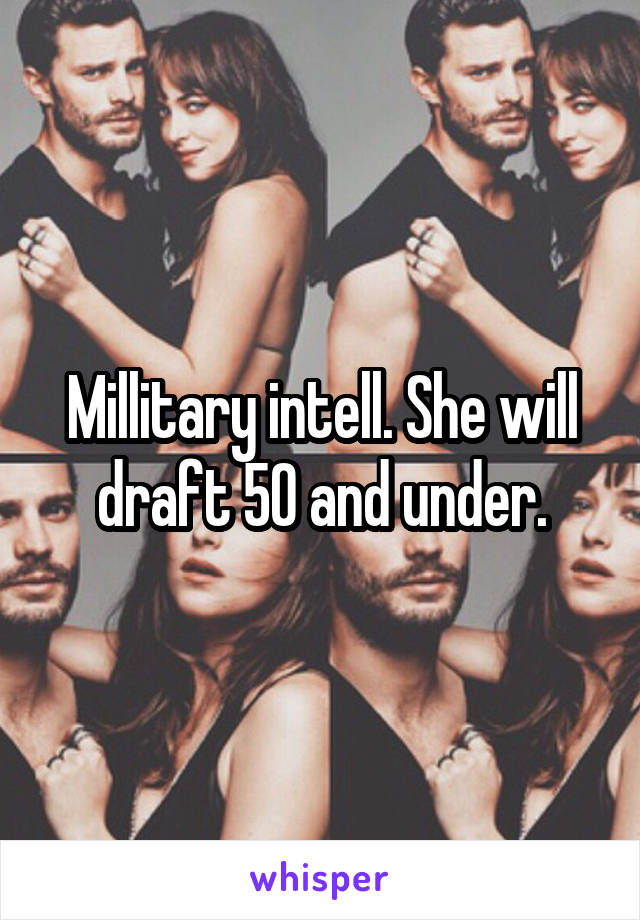 Millitary intell. She will draft 50 and under.